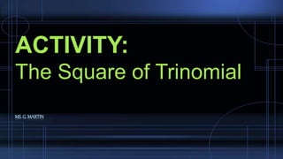 MS. G. MARTIN
ACTIVITY:
The Square of Trinomial
 