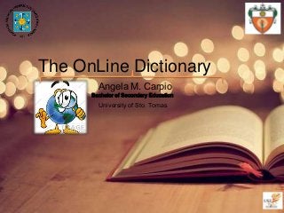 The OnLine Dictionary
Angela M. Carpio

Bachelor of Secondary Education

University of Sto. Tomas

 