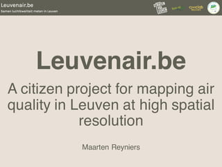 Leuvenair.be
A citizen project for mapping air
quality in Leuven at high spatial
resolution
Maarten Reyniers
 