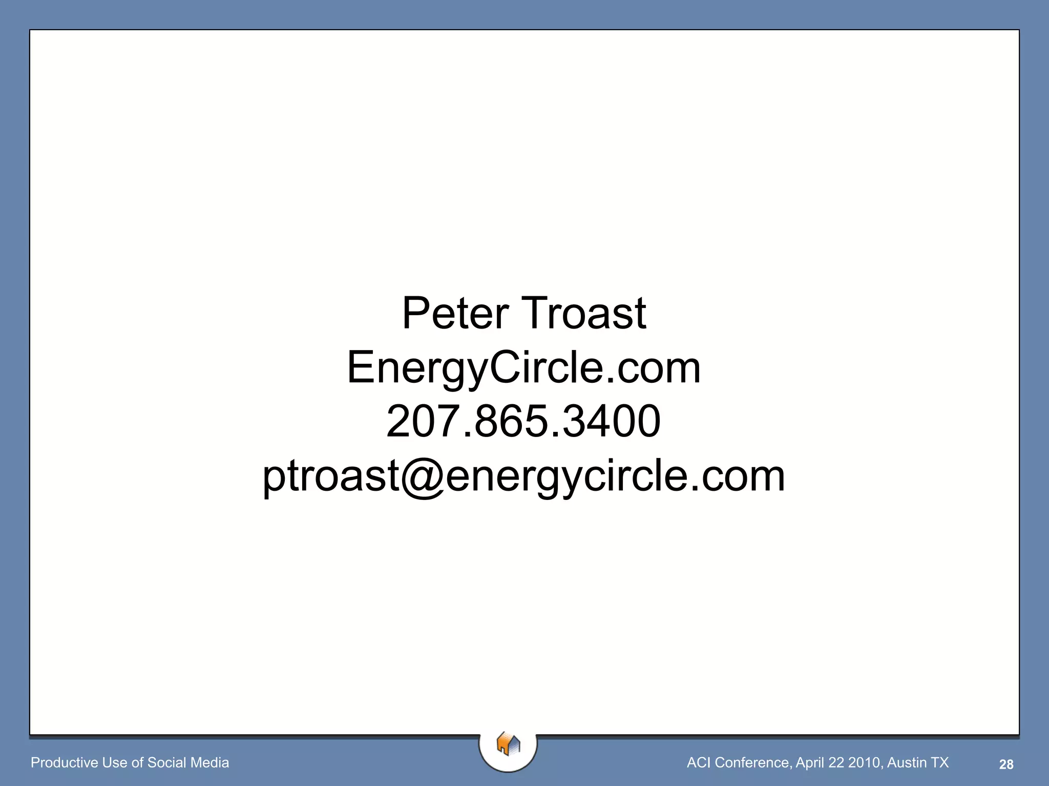 Peter Troast
                                     EnergyCircle.com
                                       207.865.3400
                                 ptroast@energycircle.com




Productive Use of Social Media                      ACI Conference, April 22 2010, Austin TX   28
 