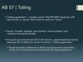 AB 57 | Exceptions
 Does not apply to actions by the Coastal Commission, or other State
review agencies such as
(SF) Bay Conservation & Development Commission
 Does not apply to facilities at fire stations
(carve out to stop opposition by firefighter unions who originally
opposed bill). Has no real effect since stations are publicly owned.
 Does not apply to City properties
(Cities/counties: talk to your local flood, school, water and Caltrans
districts)
 
