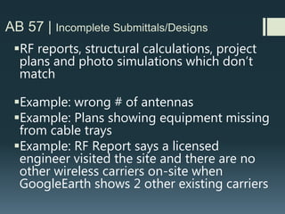 AB 57 | DUE PROCESS
 What happens if City/County approves the wireless facility at day 149 of
the 150 day clock….......
…......and 10 days later a neighbor or individual City council member files
a timely appeal of the project to City Council?
No one really knows
 Consider educating your hearing bodies about this issue.
 Fast track appeals for wireless if possible #exigentcircumstance
 Notify public in advance with a heads up on mailed public hearing
notices
 