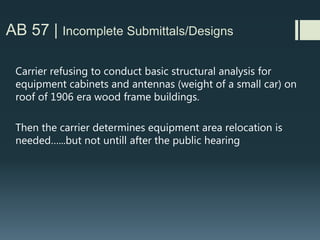 AB 57 | Wireless Development Challenges
Intrusive Designs
Incomplete Designs
Providing incorrect information
Refusing sincere requests for analysis
Not building sites correctly
Not maintaining sites correctly
Making changes without permits
 