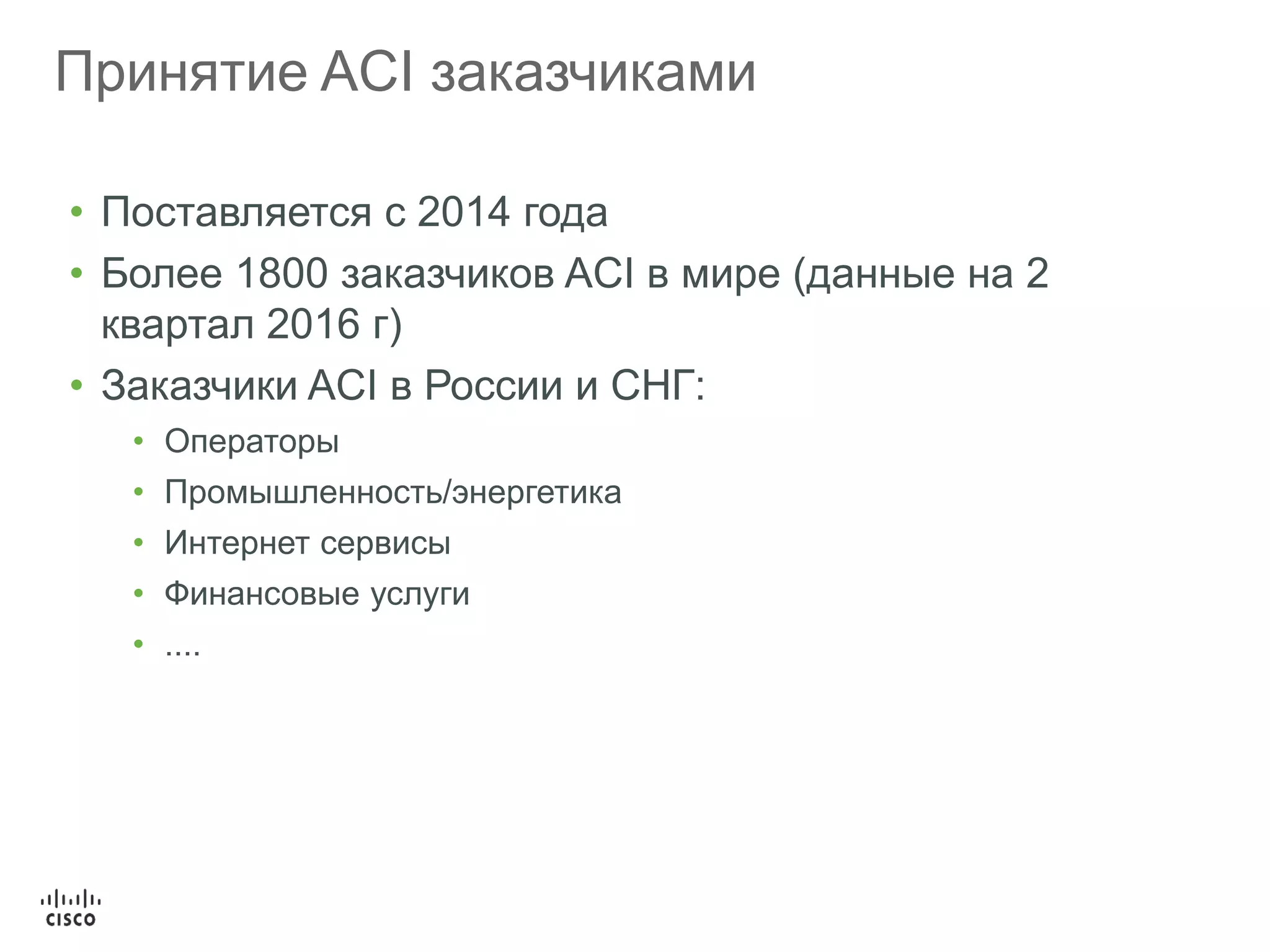 36
Принятие ACI заказчиками
• Поставляется с 2014 года
• Более 1800 заказчиков ACI в мире (данные на 2
квартал 2016 г)
• Заказчики ACI в России и СНГ:
• Операторы
• Промышленность/энергетика
• Интернет сервисы
• Финансовые услуги
• ....
 