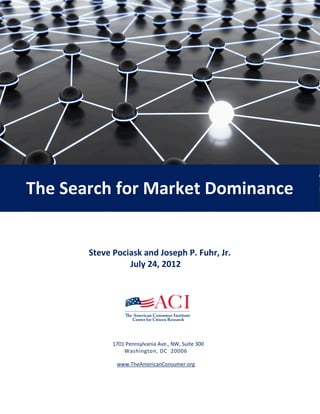 The Search for Market Dominance


       Steve Pociask and Joseph P. Fuhr, Jr.
                 July 24, 2012




             1701 Pennsylvania Ave., NW, Suite 300
                 Washington, DC 20006

              www.TheAmericanConsumer.org
 