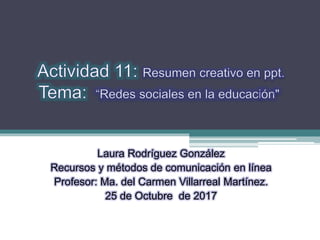 Laura Rodríguez González
Recursos y métodos de comunicación en línea
Profesor: Ma. del Carmen Villarreal Martínez.
25 de Octubre de 2017
 