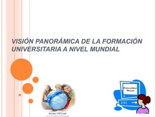 VISIÓN PANORÁMICA DE LA FORMACIÓN
UNIVERSITARIA A NIVEL MUNDIAL
 