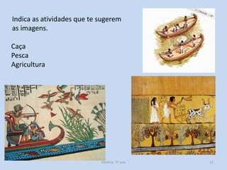 Indica as atividades que te sugerem
as imagens.

Caça
Pesca
Agricultura

História 7º ano

12

 