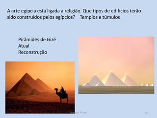 A arte egípcia está ligada à religião. Que tipos de edifícios terão
sido construídos pelos egípcios? Templos e túmulos

Pirâmides de Gizé
Atual
Reconstrução

História 7º ano

23

 