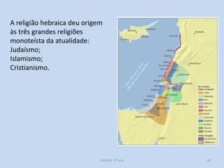 A religião hebraica deu origem
às três grandes religiões
monoteísta da atualidade:
Judaísmo;
Islamismo;
Cristianismo.

História 7º ano

36

 