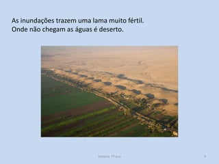 As inundações trazem uma lama muito fértil.
Onde não chegam as águas é deserto.

História 7º ano

9

 