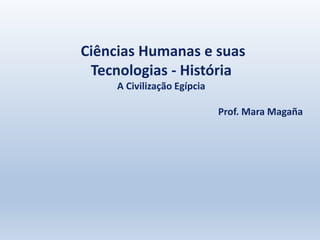 Ciências Humanas e suas
Tecnologias - História
A Civilização Egípcia
Prof. Mara Magaña
 