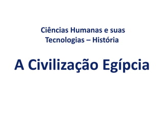 Ciências Humanas e suas
Tecnologias – História
A Civilização Egípcia
 