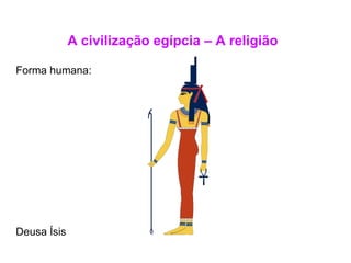 A civilização egípcia – A religião Forma humana:  Deusa Ísis 