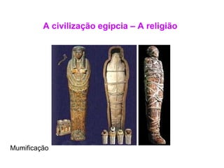 A civilização egípcia – A religião Mumificação  