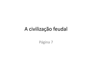 A civilização feudal
Página 7
 