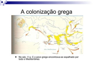 A colonização grega No séc. V a. C o povo grego encontrava-se espalhado por todo o Mediterrâneo 