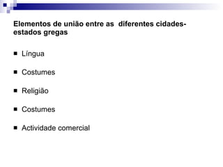 Elementos de união entre as  diferentes cidades-estados gregas Língua Costumes Religião Costumes Actividade comercial 