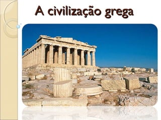 A civilização gregaA civilização grega
 