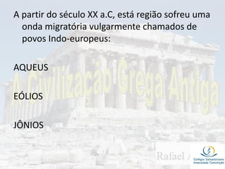 A partir do século XX a.C, está região sofreu uma
onda migratória vulgarmente chamados de
povos Indo-europeus:
AQUEUS
EÓLIOS
JÔNIOS
 