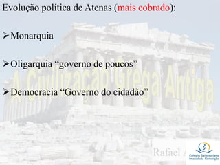 Evolução política de Atenas (mais cobrado):
Monarquia
Oligarquia “governo de poucos”
Democracia “Governo do cidadão”
 
