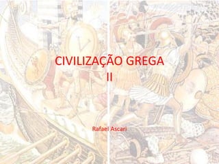 CIVILIZAÇÃO GREGA
II
Rafael Ascari
 