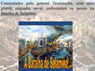 Comandados pelo general Temístoclis, com uma
grande esquadra naval, enfrentaram os persas na
Batalha de Salamina;
 