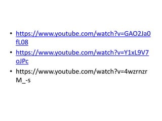 • https://www.youtube.com/watch?v=GAO2Ja0
fL08
• https://www.youtube.com/watch?v=Y1xL9V7
oJPc
• https://www.youtube.com/watch?v=4wzrnzr
M_-s
 