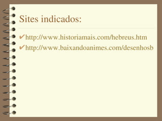 Sites indicados:
 http://www.historiamais.com/hebreus.htm
 http://www.baixandoanimes.com/desenhosbibli
 