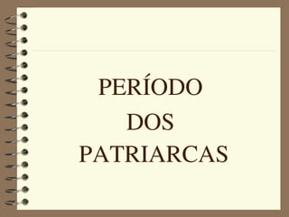 PERÍODO 
     DOS 
  PATRIARCAS
 