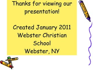 Thanks for viewing our presentation! Created January 2011 Webster Christian School Webster, NY 