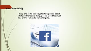 Time-consuming
Being one of the best ways to stay updated about
what your friends are doing, people spend too much
time on this vast social networking site.
 
