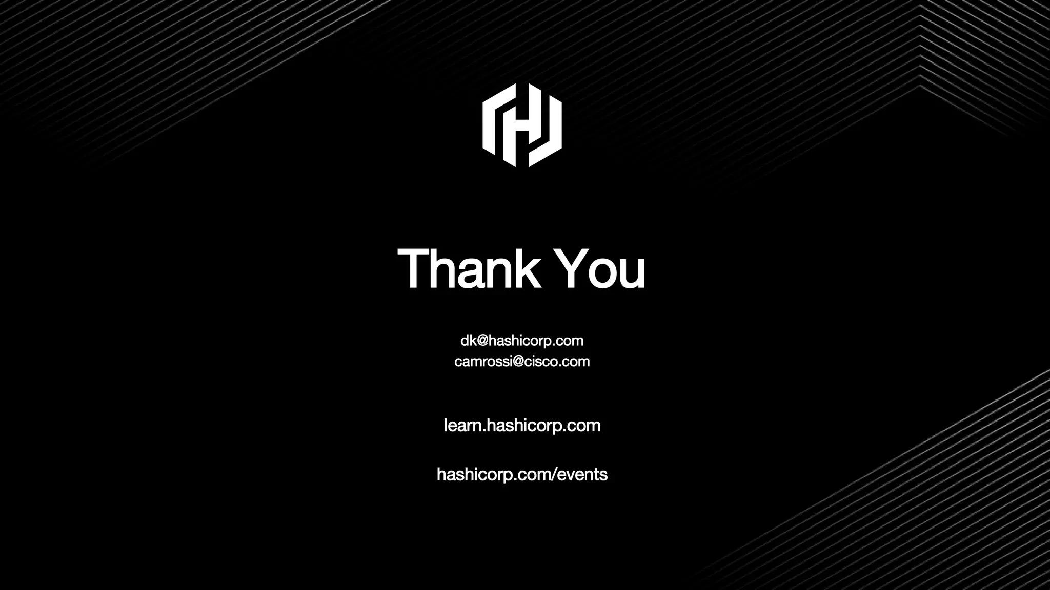 Thank You
dk@hashicorp.com
camrossi@cisco.com
learn.hashicorp.com
hashicorp.com/events
17
 