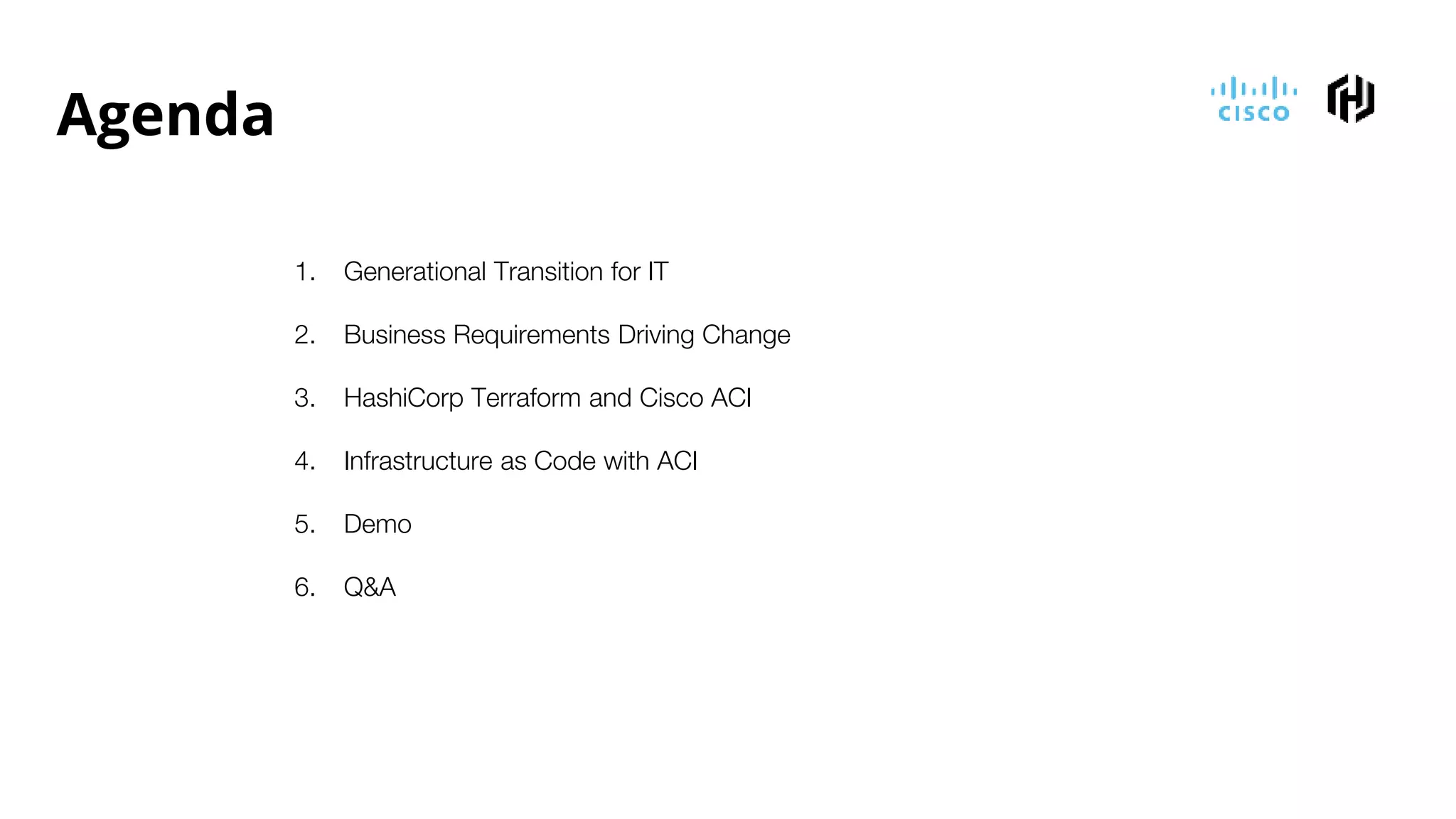 Agenda
1. Generational Transition for IT
2. Business Requirements Driving Change
3. HashiCorp Terraform and Cisco ACI
4. Infrastructure as Code with ACI
5. Demo
6. Q&A
 