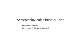 Acromioclavicular Joint Injuries
Presenter- Dr Raazik
Moderator- Dr Ch Navya Asst prof
 