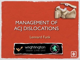 MANAGEMENT OF
ACJ DISLOCATIONS
Lennard Funk
 