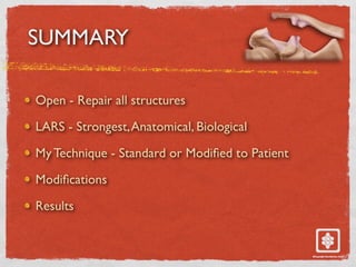 SUMMARY
Open - Repair all structures
LARS - Strongest,Anatomical, Biological
My Technique - Standard or Modi
fi
ed to Patient
Modi
fi
cations
Results
 