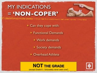 MY INDICATIONS
= ‘NON-COPER’
Can they cope with:
Functional Demands
Work demands
Society demands
Overhead Athlete
 