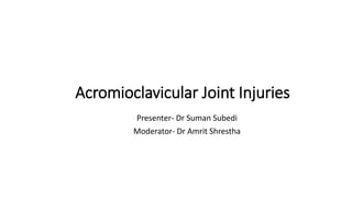 Acromioclavicular Joint Injuries
Presenter- Dr Suman Subedi
Moderator- Dr Amrit Shrestha
 