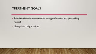 TREATMENT GOALS
• Pain-free shoulder movement in a range-of-motion arc approaching
normal
• Unimpaired daily activities
 