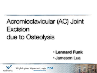 Acromioclavicular (AC) Joint
Excision
due to Osteolysis
• Lennard Funk
• Jameson Lua
 