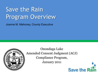 Save the Rain
Program Overview
Joanne M. Mahoney, County Executive




                      Onondaga Lake
               Amended Consent Judgment (ACJ)
                    Compliance Program,
                        January 2011
 