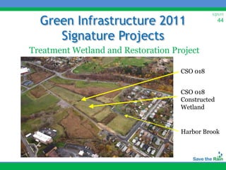 Green Infrastructure 2011
                                              1/21/11
                                                  44


     Signature Projects
Treatment Wetland and Restoration Project

                                    CSO 018


                                    CSO 018
                                    Constructed
                                    Wetland


                                    Harbor Brook
 