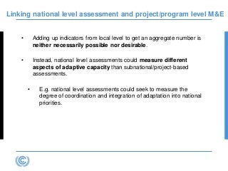Linking national level assessment and project/program level M&E
• Adding up indicators from local level to get an aggregat...