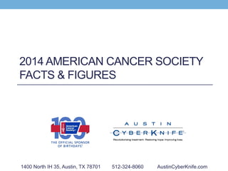 2014 AMERICAN CANCER SOCIETY
FACTS & FIGURES
1400 North IH 35, Austin, TX 78701 512-324-8060 AustinCyberKnife.com
 