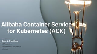 Alibaba Container Service
for Kubernetes (ACK)
Carlo L. Pantilano
MSP Architect
Alibaba Cloud Tech Meetup
03-19-22
 