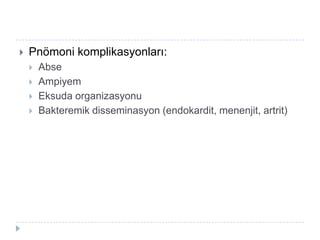    Pnömoni komplikasyonları:
       Abse
       Ampiyem
       Eksuda organizasyonu
       Bakteremik disseminasyon (endokardit, menenjit, artrit)
 