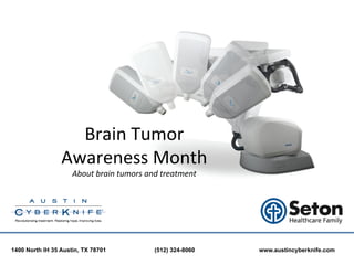 Brain	
  Tumor	
  	
  
                 Awareness	
  Month	
  	
  
                     About	
  brain	
  tumors	
  and	
  treatment	
  

                                          	
  

1400 North IH 35 Austin, TX 78701                   (512) 324-8060      www.austincyberknife.com
 