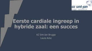 Eerste cardiale ingreep in
hybride zaal: een succes
AZ Sint-Jan Brugge
Laura Acke
 
