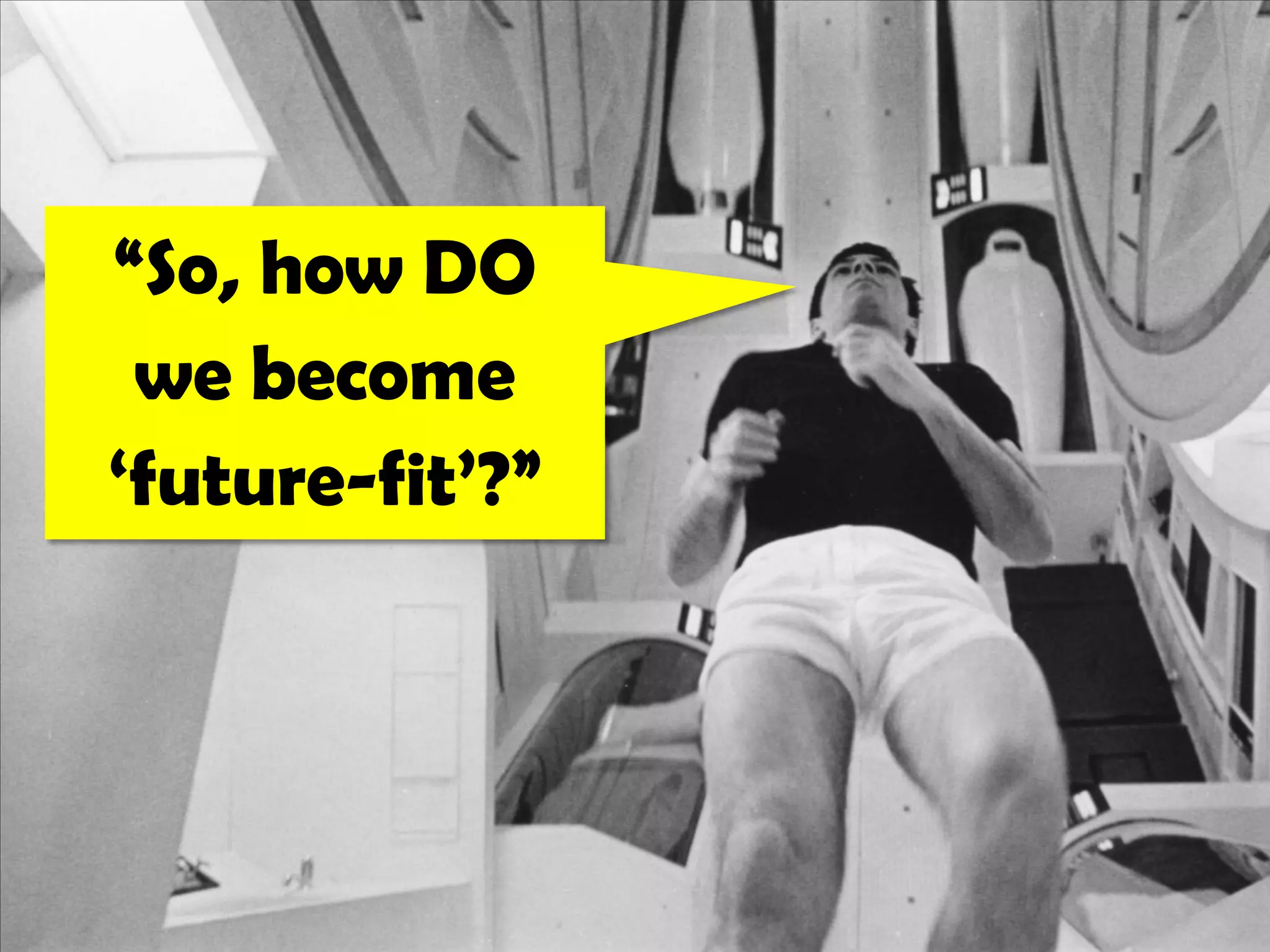 “So, how DO
 we become
‘future-fit’?”
 